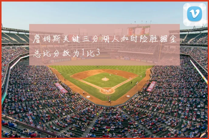 詹姆斯关键三分湖人加时险胜掘金总比分扳为1比3