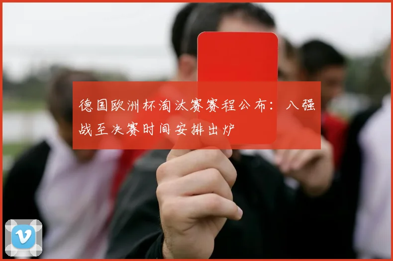 德国欧洲杯淘汰赛赛程公布：八强战至决赛时间安排出炉