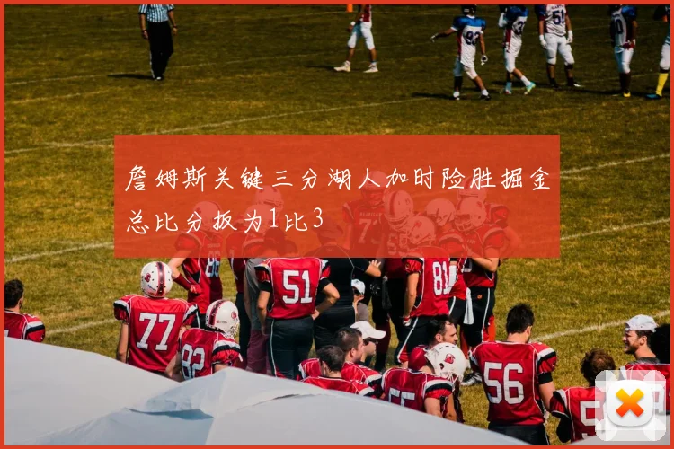詹姆斯关键三分湖人加时险胜掘金总比分扳为1比3