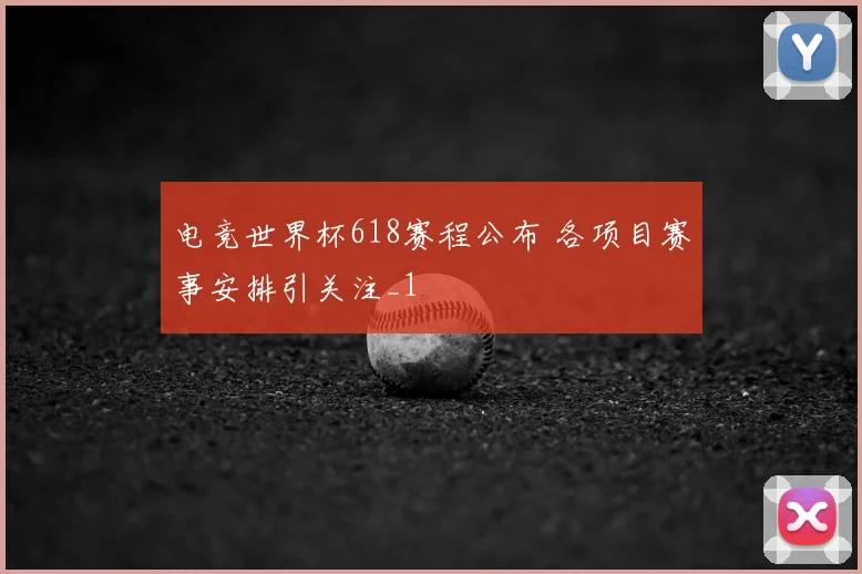 电竞世界杯618赛程公布 各项目赛事安排引关注_1