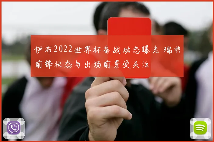 伊布2022世界杯备战动态曝光 瑞典前锋状态与出场前景受关注