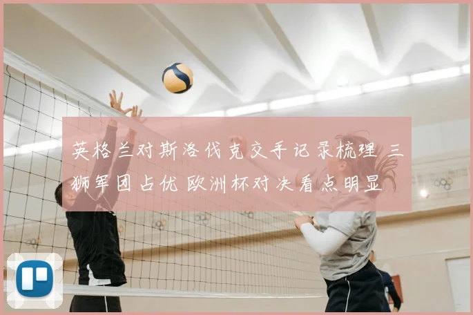 英格兰对斯洛伐克交手记录梳理 三狮军团占优 欧洲杯对决看点明显