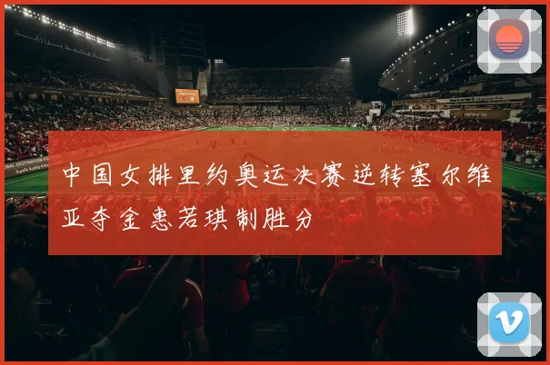 中国女排里约奥运决赛逆转塞尔维亚夺金惠若琪制胜分