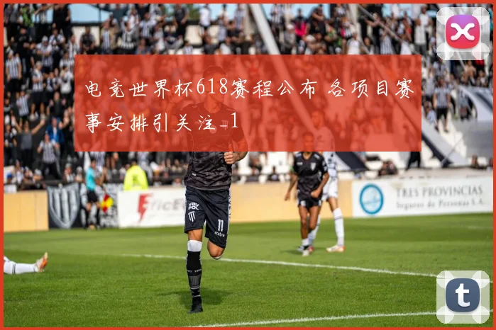 电竞世界杯618赛程公布 各项目赛事安排引关注_1