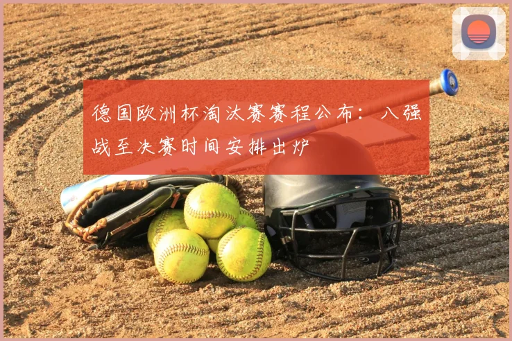 德国欧洲杯淘汰赛赛程公布：八强战至决赛时间安排出炉