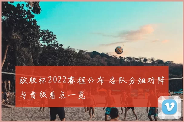 欧联杯2022赛程公布 各队分组对阵与晋级看点一览