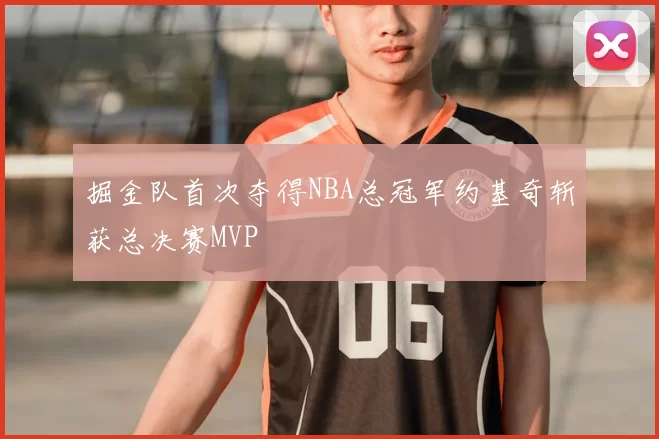 掘金队首次夺得NBA总冠军约基奇斩获总决赛MVP