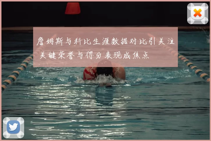 詹姆斯与科比生涯数据对比引关注 关键荣誉与得分表现成焦点