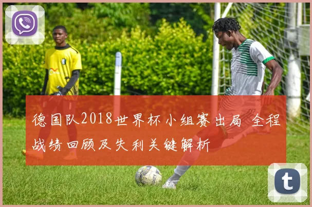 德国队2018世界杯小组赛出局 全程战绩回顾及失利关键解析