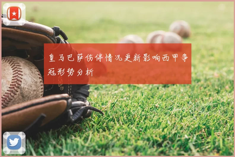 皇马巴萨伤停情况更新影响西甲争冠形势分析