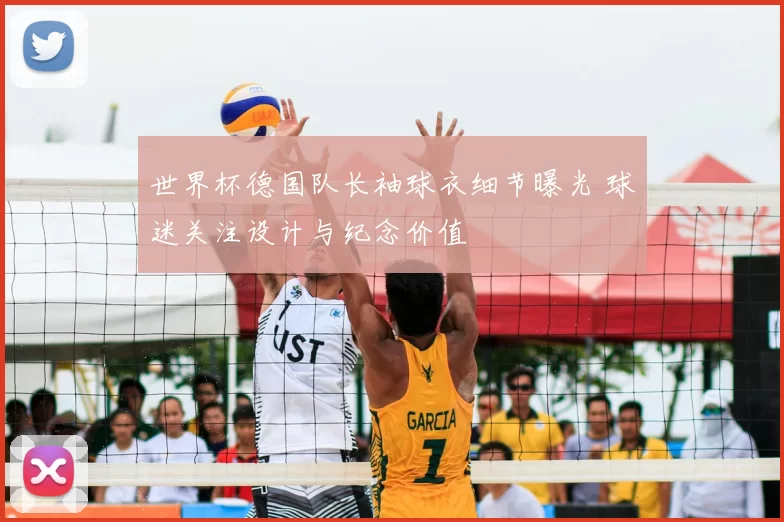 世界杯德国队长袖球衣细节曝光 球迷关注设计与纪念价值