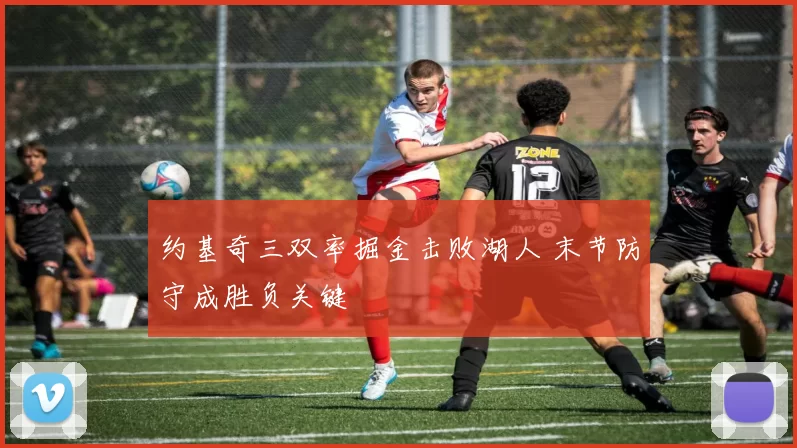 约基奇三双率掘金击败湖人 末节防守成胜负关键