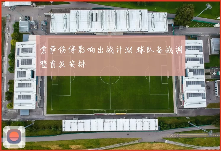 索萨伤停影响出战计划 球队备战调整首发安排