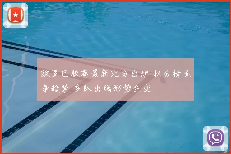 欧罗巴联赛最新比分出炉 积分榜竞争趋紧 多队出线形势生变