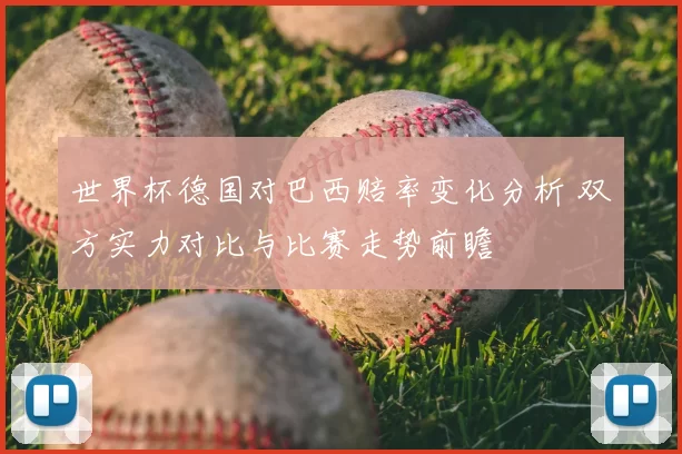 世界杯德国对巴西赔率变化分析 双方实力对比与比赛走势前瞻