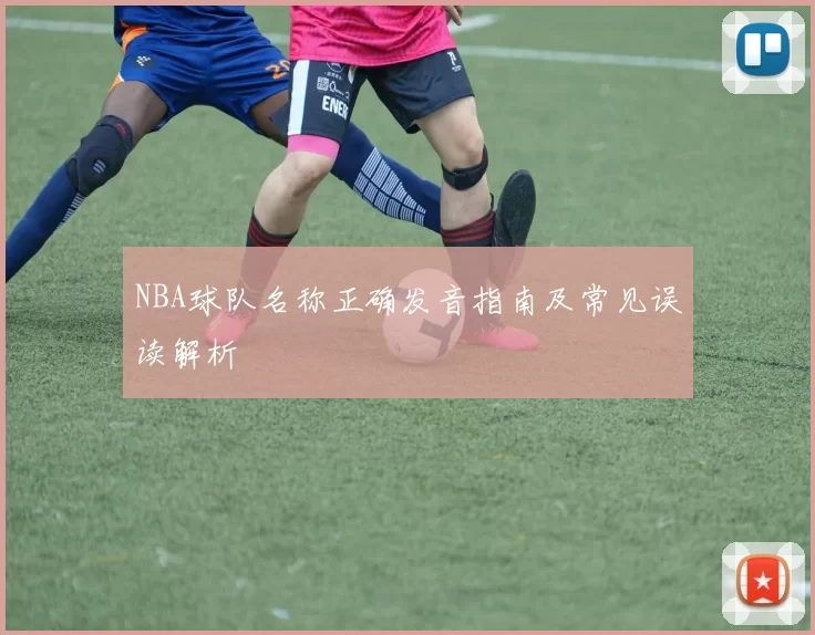 NBA球队名称正确发音指南及常见误读解析