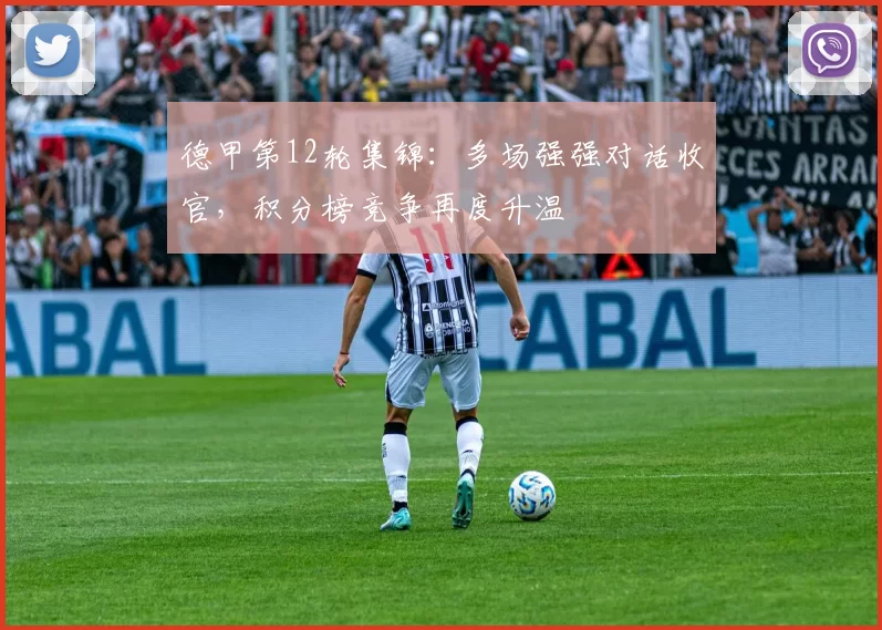 德甲第12轮集锦：多场强强对话收官，积分榜竞争再度升温