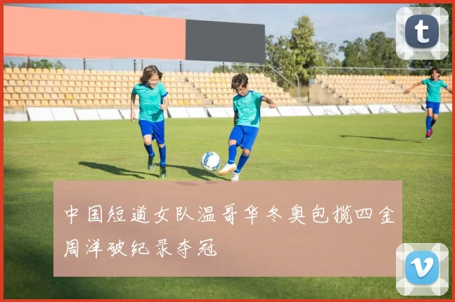 中国短道女队温哥华冬奥包揽四金周洋破纪录夺冠