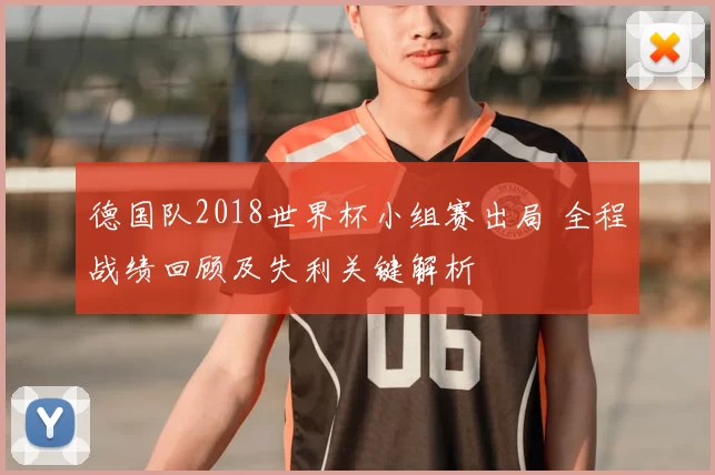 德国队2018世界杯小组赛出局 全程战绩回顾及失利关键解析