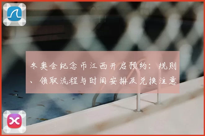 冬奥会纪念币江西开启预约：规则、领取流程与时间安排及兑换注意事项