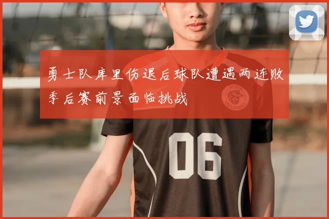 勇士队库里伤退后球队遭遇两连败季后赛前景面临挑战