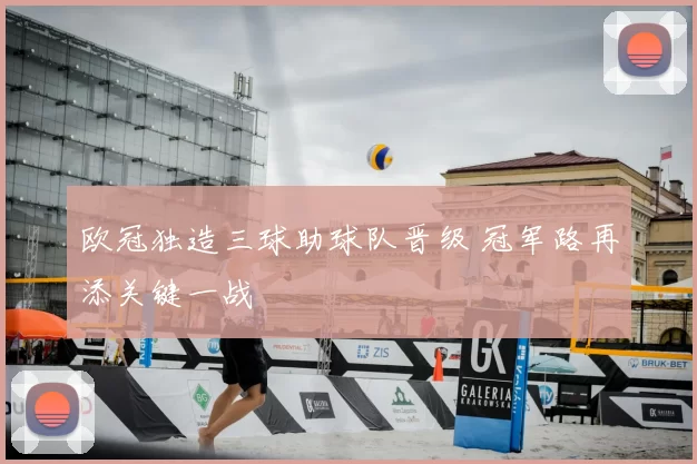 欧冠独造三球助球队晋级 冠军路再添关键一战