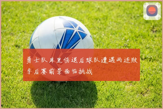 勇士队库里伤退后球队遭遇两连败季后赛前景面临挑战