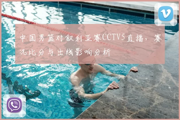 中国男篮对叙利亚赛CCTV5直播，赛况比分与出线影响分析