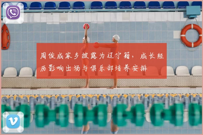 周俊成家乡披露为辽宁籍，成长经历影响出场与俱乐部培养安排