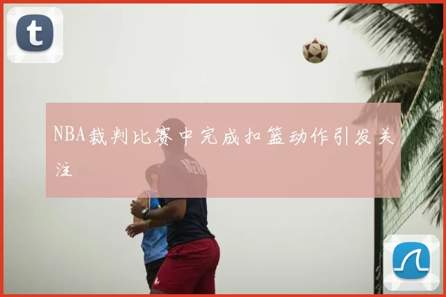 NBA裁判比赛中完成扣篮动作引发关注