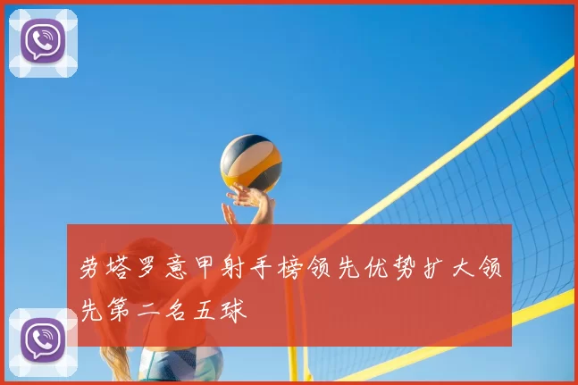 劳塔罗意甲射手榜领先优势扩大领先第二名五球