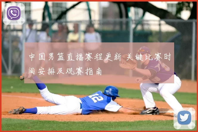 中国男篮直播赛程更新 关键比赛时间安排及观赛指南