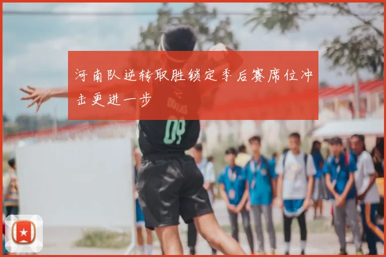 河南队逆转取胜锁定季后赛席位冲击更进一步