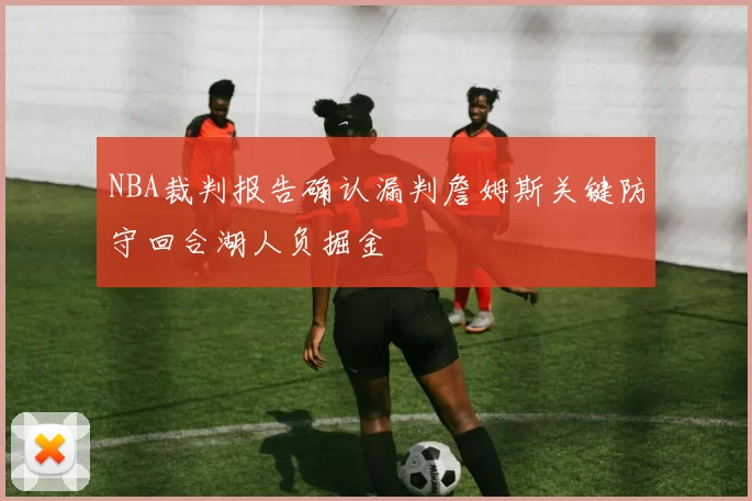 NBA裁判报告确认漏判詹姆斯关键防守回合湖人负掘金