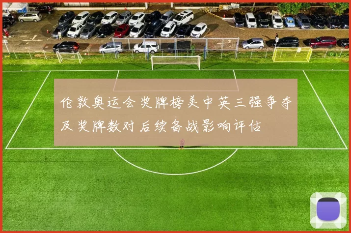 伦敦奥运会奖牌榜美中英三强争夺及奖牌数对后续备战影响评估