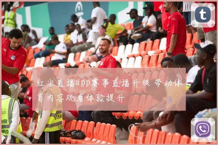 红尘直播app赛事直播升级 带动体育内容观看体验提升
